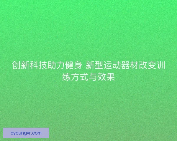 创新科技助力健身 新型运动器材改变训练方式与效果