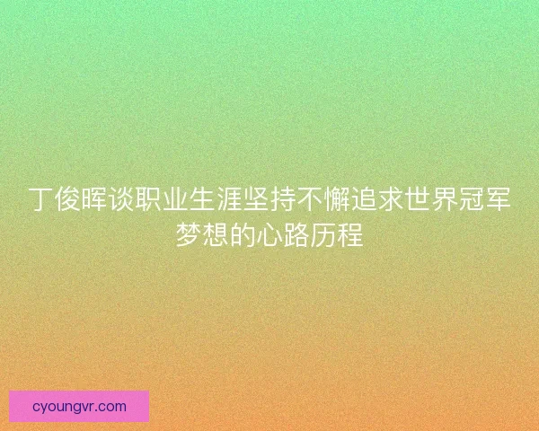 丁俊晖谈职业生涯坚持不懈追求世界冠军梦想的心路历程