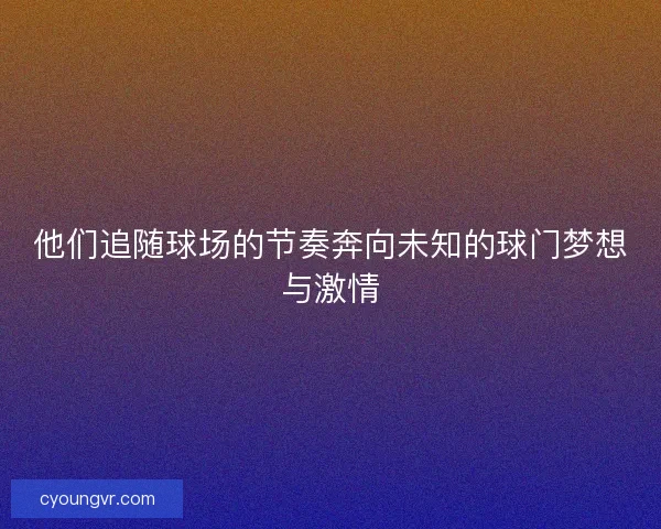 他们追随球场的节奏奔向未知的球门梦想与激情