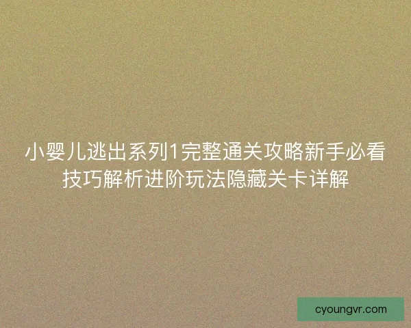 小婴儿逃出系列1完整通关攻略新手必看技巧解析进阶玩法隐藏关卡详解 小婴儿逃出系列1完整通关攻略新手必看技巧解析进阶玩法隐藏关卡详解